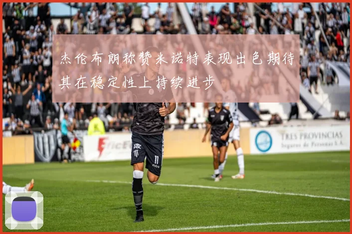 杰伦布朗称赞米诺特表现出色期待其在稳定性上持续进步