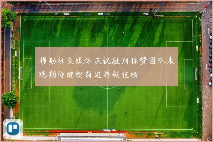 穆勒社交媒体庆祝胜利称赞团队表现期待继续前进再创佳绩