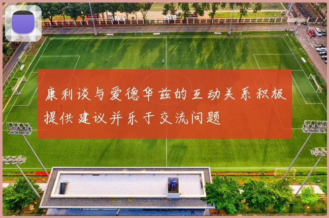 康利谈与爱德华兹的互动关系积极提供建议并乐于交流问题