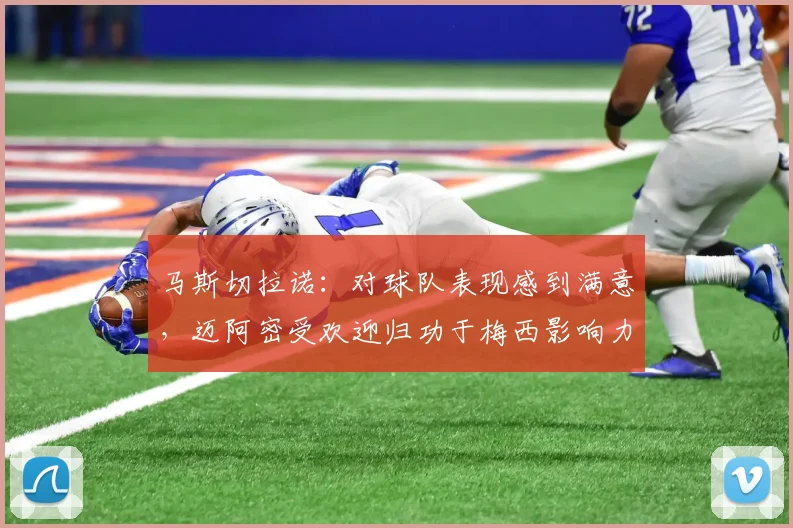马斯切拉诺：对球队表现感到满意，迈阿密受欢迎归功于梅西影响力