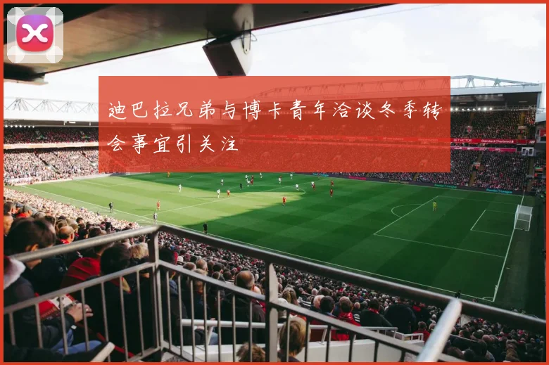 迪巴拉兄弟与博卡青年洽谈冬季转会事宜引关注