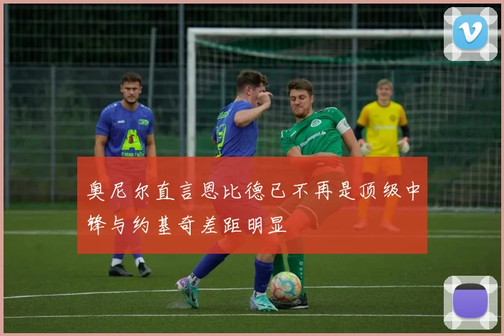 奥尼尔直言恩比德已不再是顶级中锋与约基奇差距明显