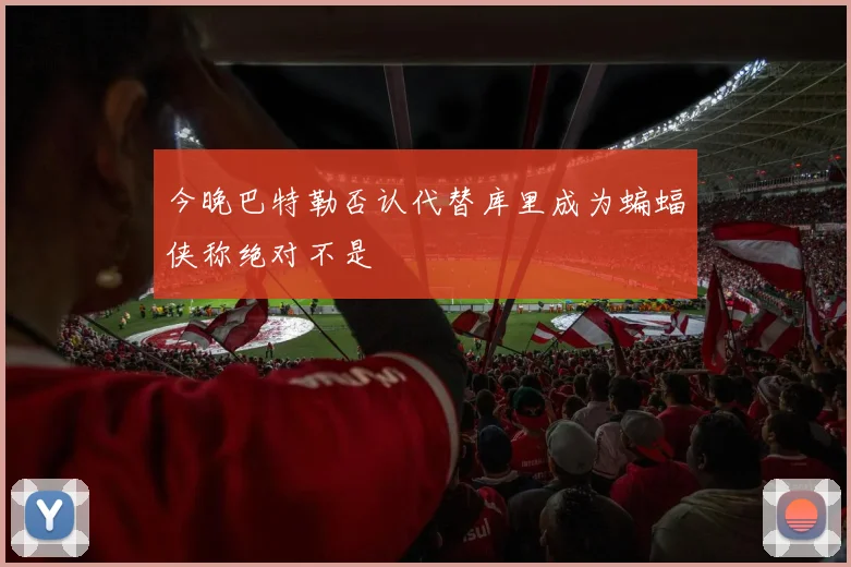 今晚巴特勒否认代替库里成为蝙蝠侠称绝对不是
