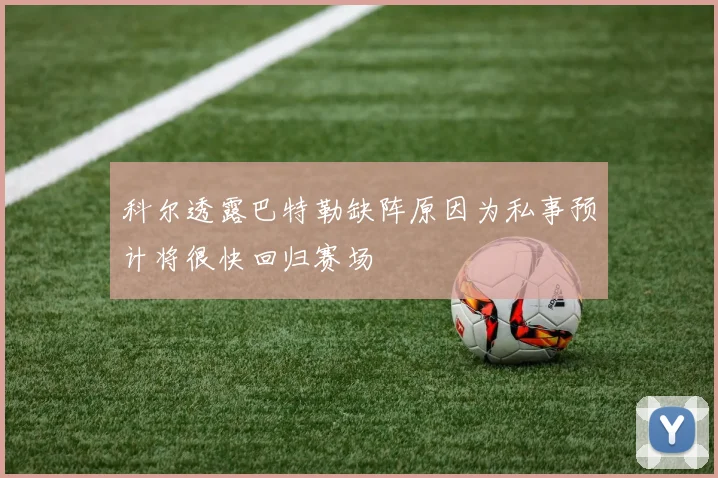 科尔透露巴特勒缺阵原因为私事预计将很快回归赛场