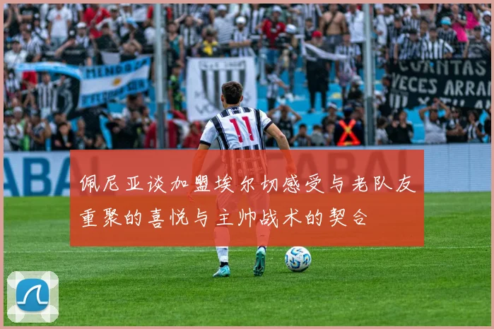 佩尼亚谈加盟埃尔切感受与老队友重聚的喜悦与主帅战术的契合