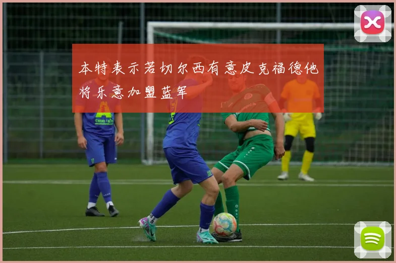 本特表示若切尔西有意皮克福德他将乐意加盟蓝军
