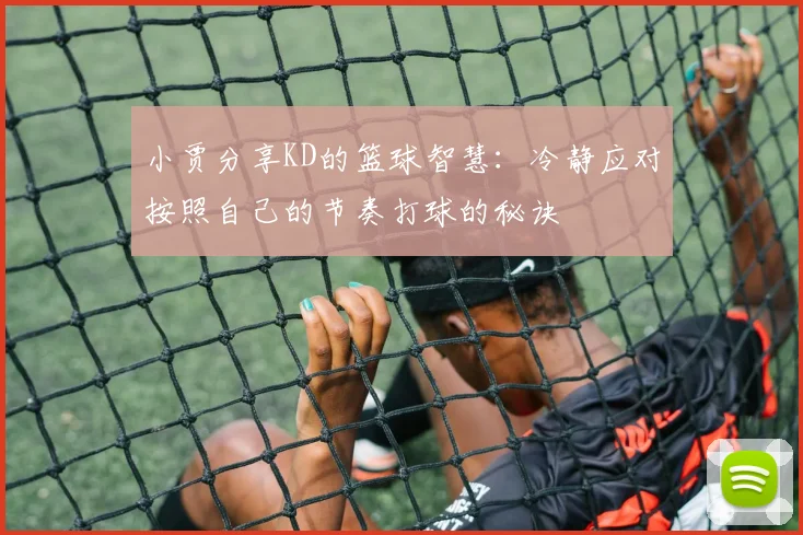 小贾分享KD的篮球智慧：冷静应对按照自己的节奏打球的秘诀
