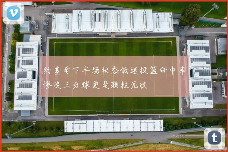 约基奇下半场状态低迷投篮命中率惨淡三分球更是颗粒无收