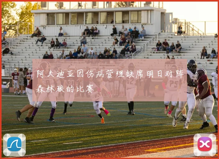 阿夫迪亚因伤病管理缺席明日对阵森林狼的比赛
