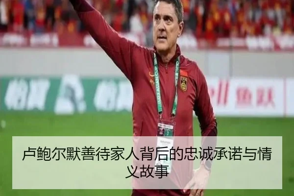 卢鲍尔默善待家人背后的忠诚承诺与情义故事 - EMCSPORTS